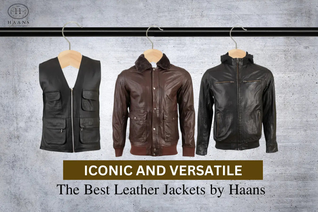 Iconic and Versatile: The Best Leather Jackets by Haans