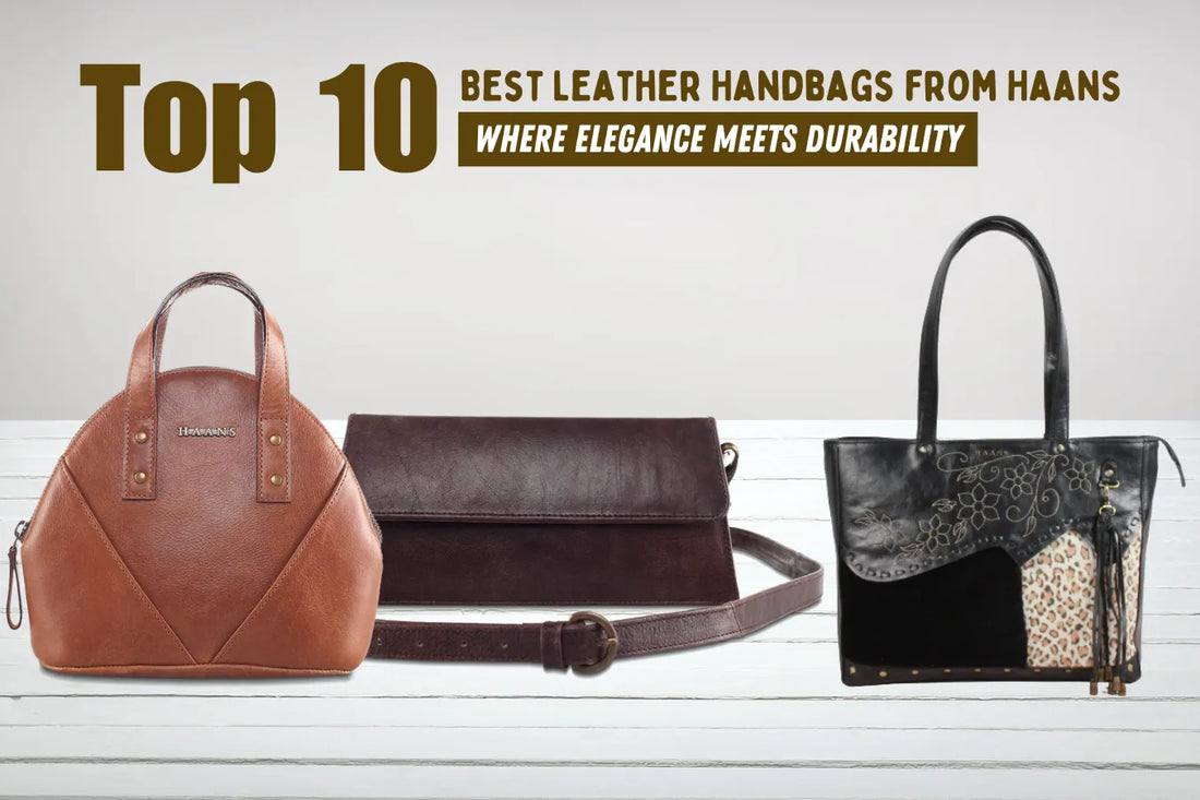 Top 10 Best Leather Handbags from Haans: Where Elegance Meets Durability